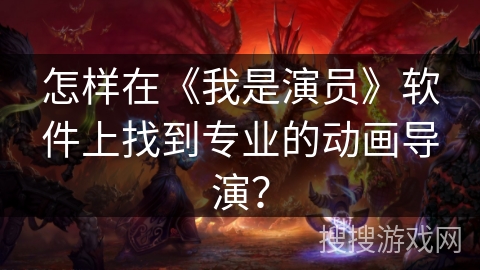怎样在《我是演员》软件上找到专业的动画导演？