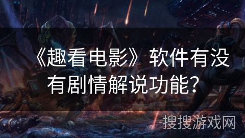《趣看电影》软件有没有剧情解说功能？
