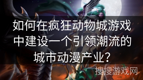 如何在疯狂动物城游戏中建设一个引领潮流的城市动漫产业？