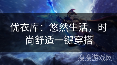 优衣库：悠然生活，时尚舒适一键穿搭