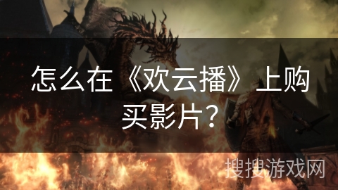 怎么在《欢云播》上购买影片？