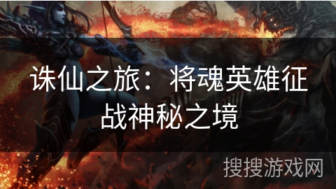 诛仙之旅：将魂英雄征战神秘之境