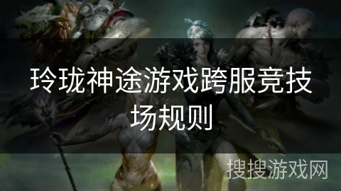 玲珑神途游戏跨服竞技场规则