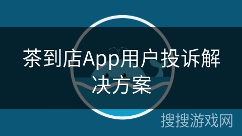 茶到店App用户投诉解决方案