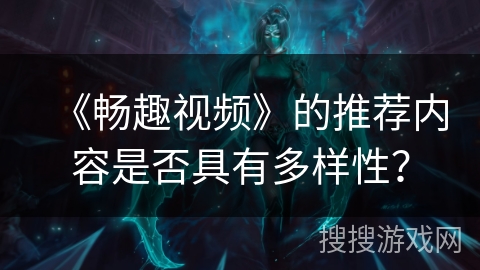 《畅趣视频》的推荐内容是否具有多样性？