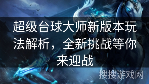 超级台球大师新版本玩法解析，全新挑战等你来迎战