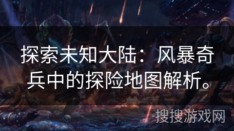 探索未知大陆：风暴奇兵中的探险地图解析。