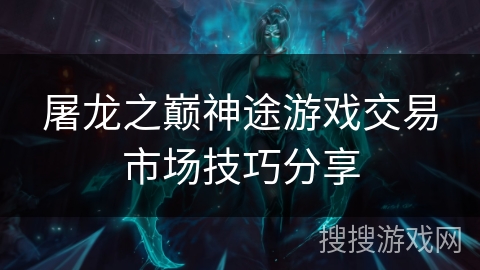 屠龙之巅神途游戏交易市场技巧分享