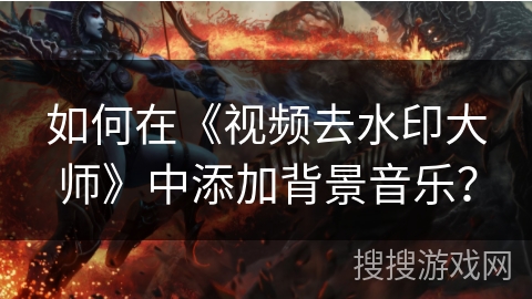 如何在《视频去水印大师》中添加背景音乐？