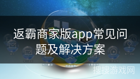 返霸商家版app常见问题及解决方案