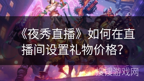 《夜秀直播》如何在直播间设置礼物价格？