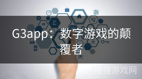 G3app：数字游戏的颠覆者