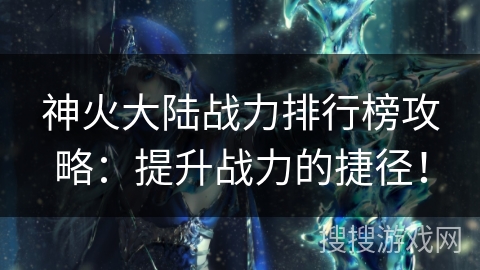 神火大陆战力排行榜攻略：提升战力的捷径！