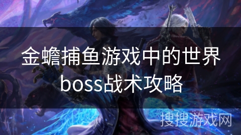 金蟾捕鱼游戏中的世界boss战术攻略