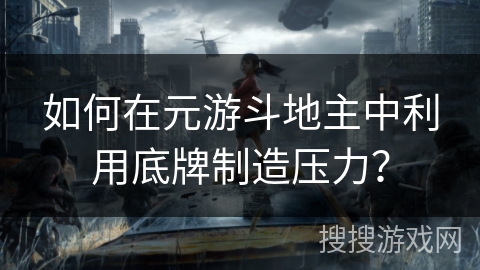 如何在元游斗地主中利用底牌制造压力？