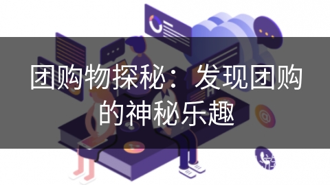团购物探秘：发现团购的神秘乐趣
