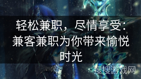 轻松兼职，尽情享受：兼客兼职为你带来愉悦时光