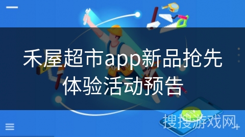 禾屋超市app新品抢先体验活动预告