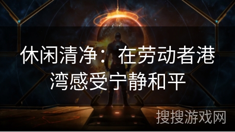 休闲清净：在劳动者港湾感受宁静和平