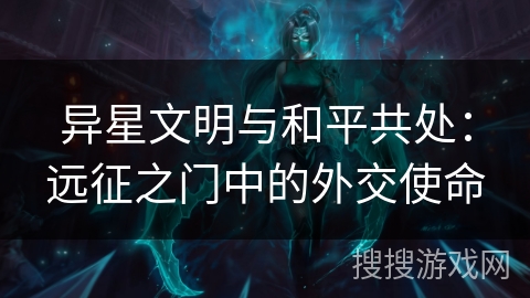 异星文明与和平共处：远征之门中的外交使命