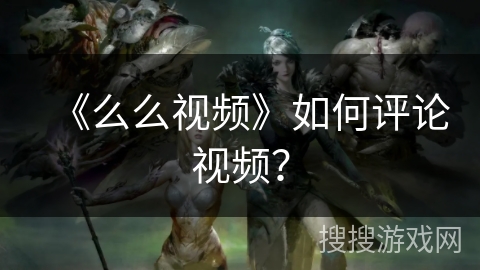《么么视频》如何评论视频？