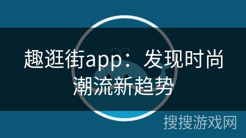 趣逛街app：发现时尚潮流新趋势