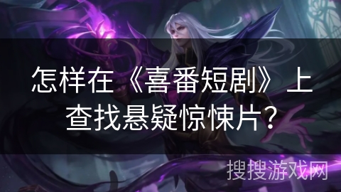 怎样在《喜番短剧》上查找悬疑惊悚片？