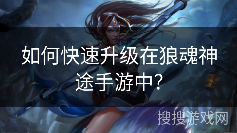 如何快速升级在狼魂神途手游中？
