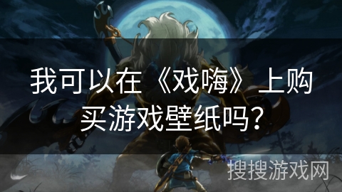 我可以在《戏嗨》上购买游戏壁纸吗？