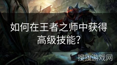 如何在王者之师中获得高级技能？
