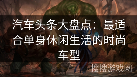 汽车头条大盘点：最适合单身休闲生活的时尚车型