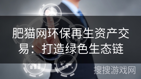 肥猫网环保再生资产交易：打造绿色生态链