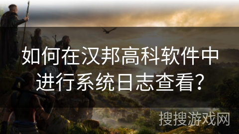 如何在汉邦高科软件中进行系统日志查看？