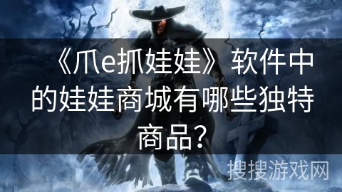 《爪e抓娃娃》软件中的娃娃商城有哪些独特商品？