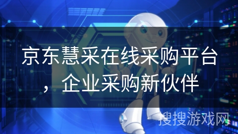 京东慧采在线采购平台，企业采购新伙伴