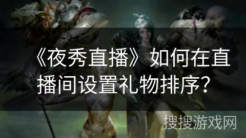 《夜秀直播》如何在直播间设置礼物排序？
