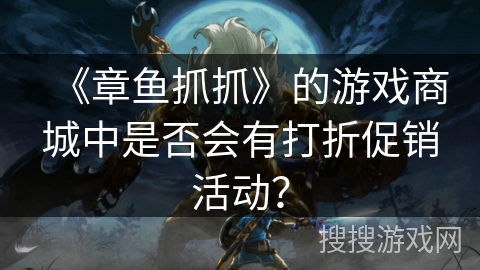 《章鱼抓抓》的游戏商城中是否会有打折促销活动? 《章鱼抓抓》的游戏商城中是否会有打折促销活动?