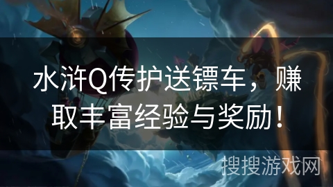 水浒Q传护送镖车，赚取丰富经验与奖励！