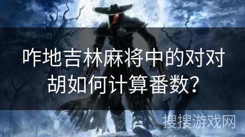 咋地吉林麻将中的对对胡如何计算番数？