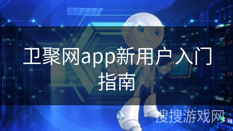卫聚网app新用户入门指南