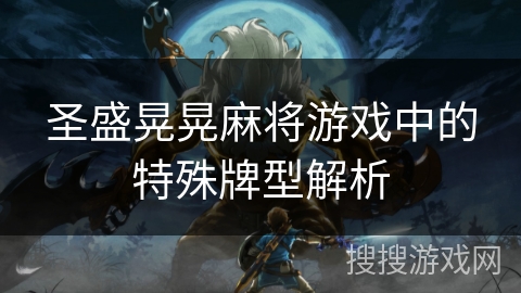 圣盛晃晃麻将游戏中的特殊牌型解析