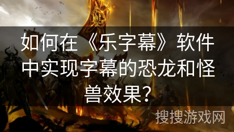 如何在《乐字幕》软件中实现字幕的恐龙和怪兽效果？