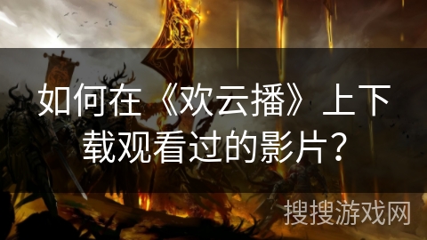 如何在《欢云播》上下载观看过的影片？