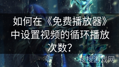 如何在《免费播放器》中设置视频的循环播放次数？
