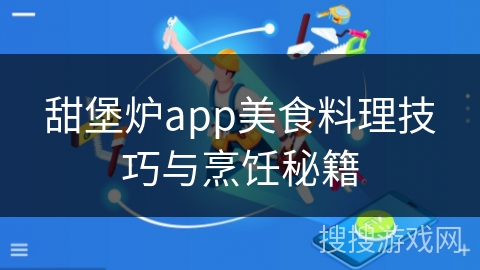 甜堡炉app美食料理技巧与烹饪秘籍