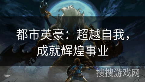 都市英豪：超越自我，成就辉煌事业