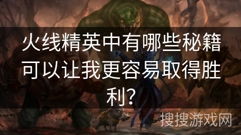 火线精英中有哪些秘籍可以让我更容易取得胜利？