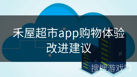 禾屋超市app购物体验改进建议