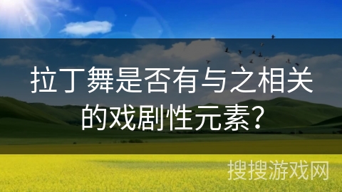 拉丁舞是否有与之相关的戏剧性元素？