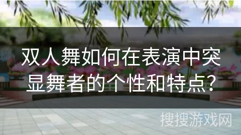 双人舞如何在表演中突显舞者的个性和特点？